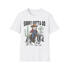 Sorry Gotta Go T-Shirt